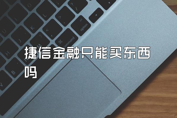 捷信金融只能买东西吗