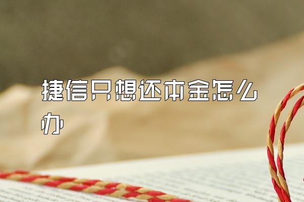 捷信只想还本金怎么办