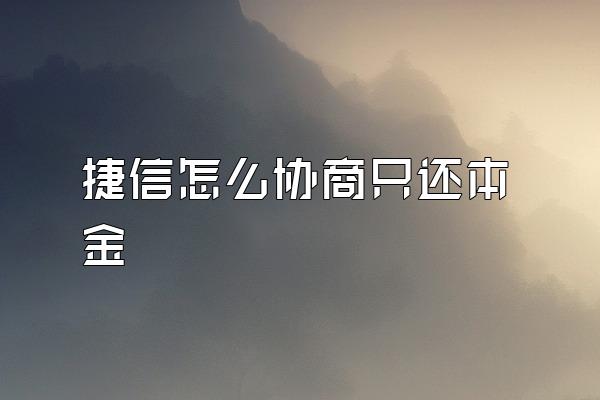 捷信怎么协商只还本金