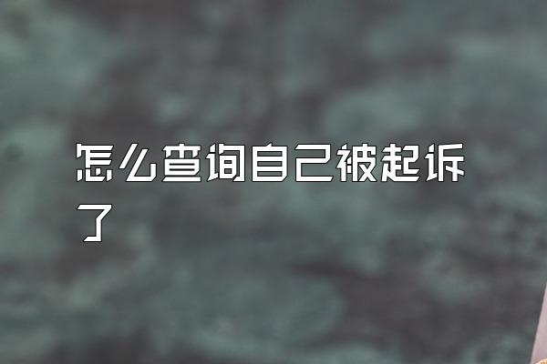 怎么查询自己被起诉了