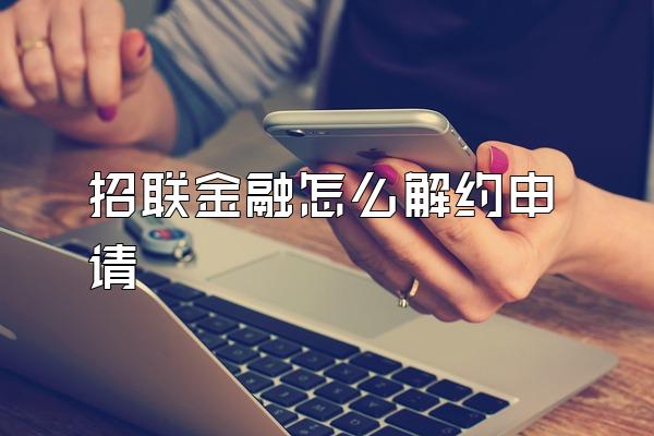 招联金融怎么解约申请