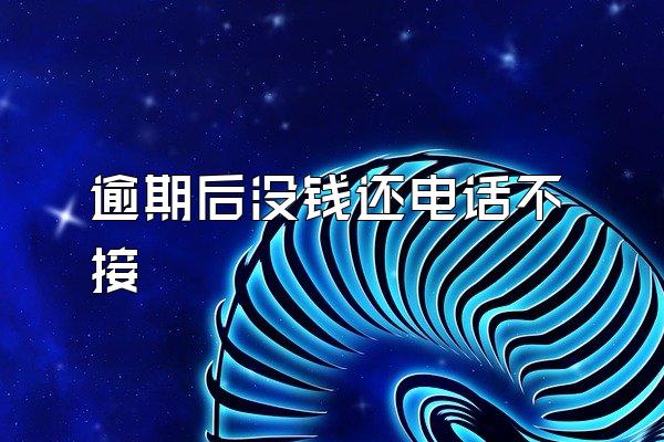 逾期后没钱还电话不接