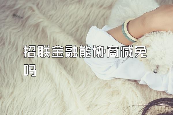 招联金融能协商减免吗