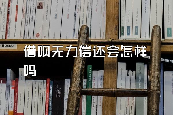 借呗无力偿还会怎样吗