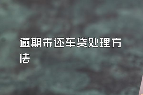 逾期未还车贷处理方法