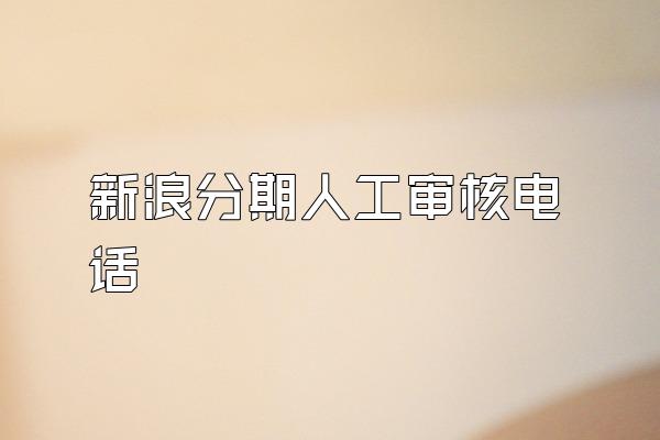 新浪分期人工审核电话