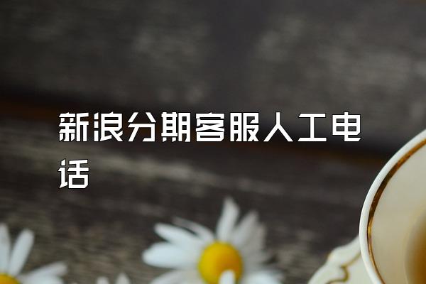 新浪分期客服人工电话