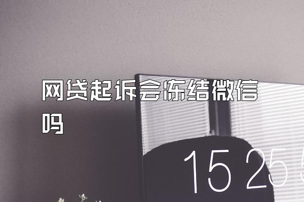 网贷起诉会冻结微信吗