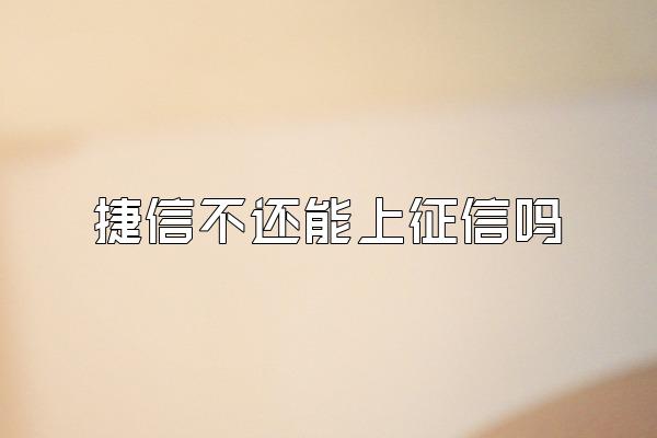 捷信不还能上征信吗