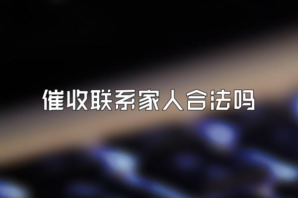 催收联系家人合法吗