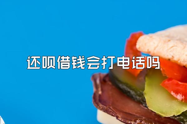 还呗借钱会打电话吗