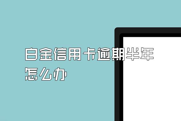 白金信用卡逾期半年怎么办