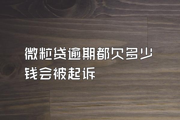 微粒贷逾期都欠多少钱会被起诉