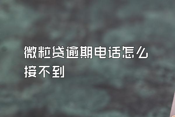 微粒贷逾期电话怎么接不到