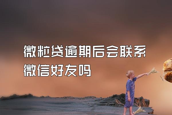 微粒贷逾期后会联系微信好友吗