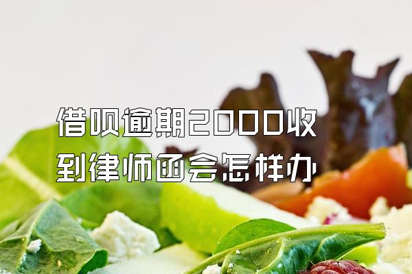 借呗逾期2000收到律师函会怎样办