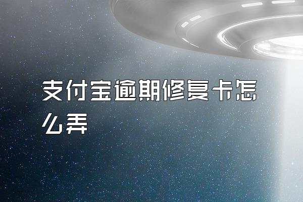 支付宝逾期修复卡怎么弄