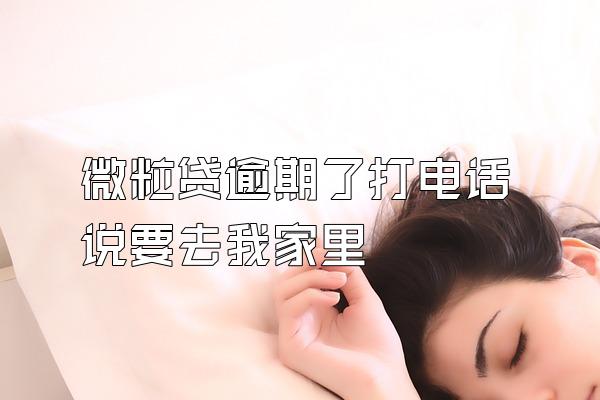 微粒贷逾期了打电话说要去我家里