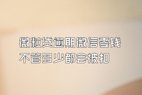 微粒贷逾期微信零钱不管多少都会被扣