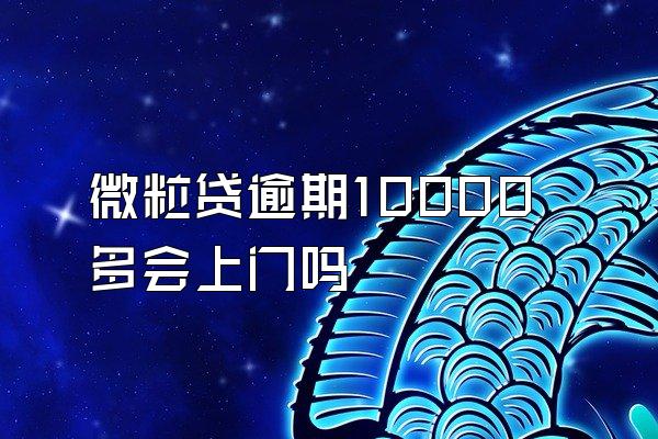 微粒贷逾期10000多会上门吗