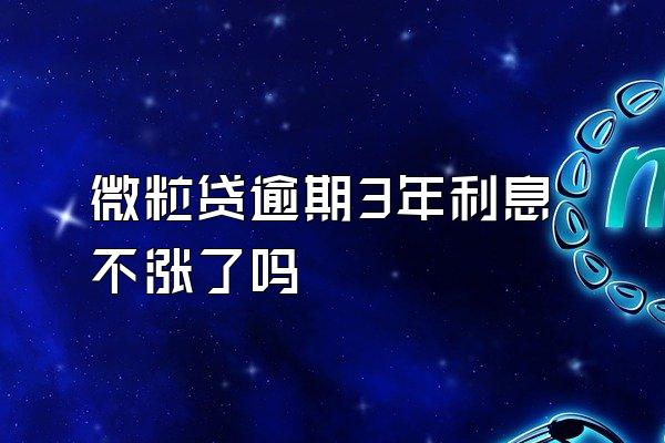 微粒贷逾期3年利息不涨了吗