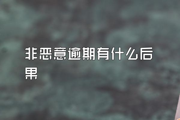 非恶意逾期有什么后果