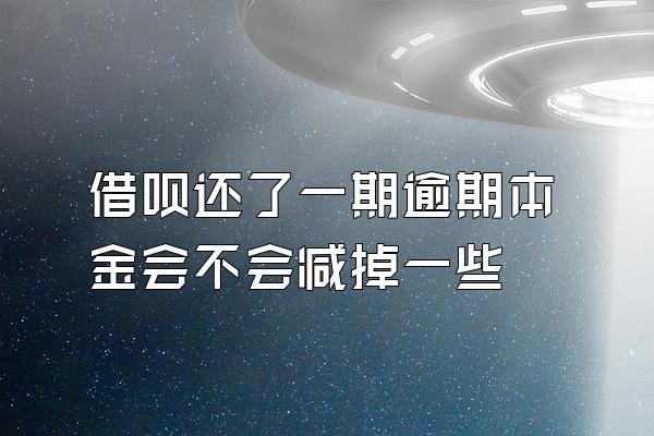 借呗还了一期逾期本金会不会减掉一些