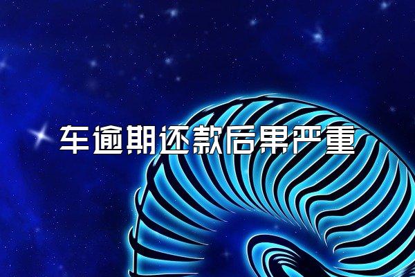 车逾期还款后果严重