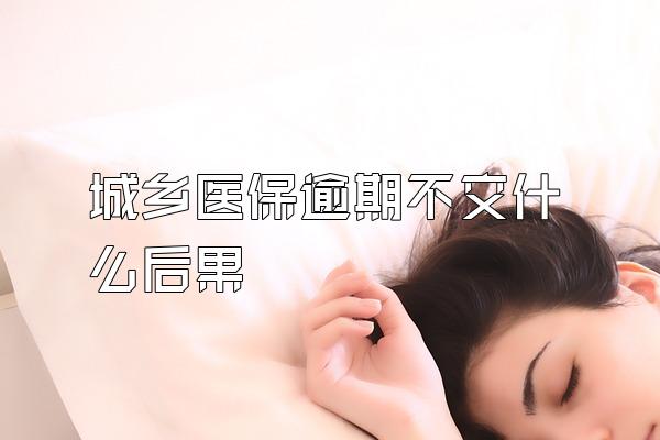 城乡医保逾期不交什么后果