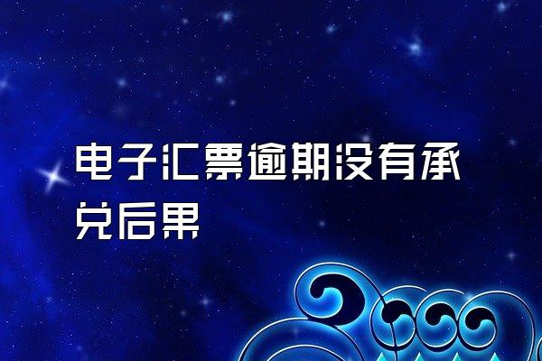 电子汇票逾期没有承兑后果