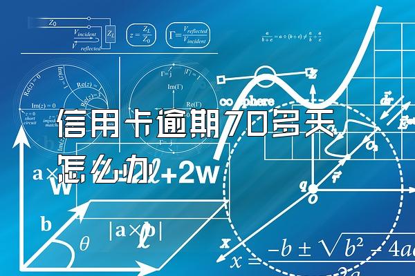 信用卡逾期70多天怎么办