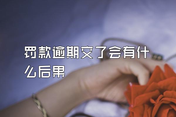 罚款逾期交了会有什么后果