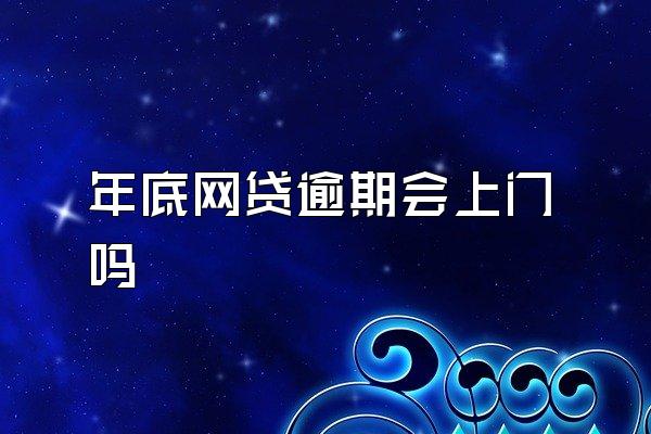 年底网贷逾期会上门吗