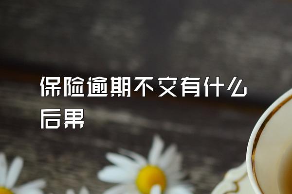 保险逾期不交有什么后果