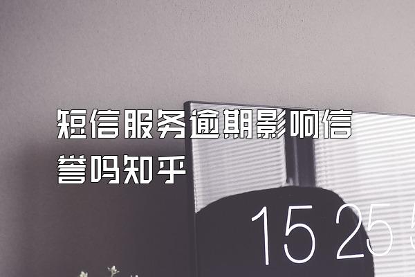 短信服务逾期影响信誉吗知乎