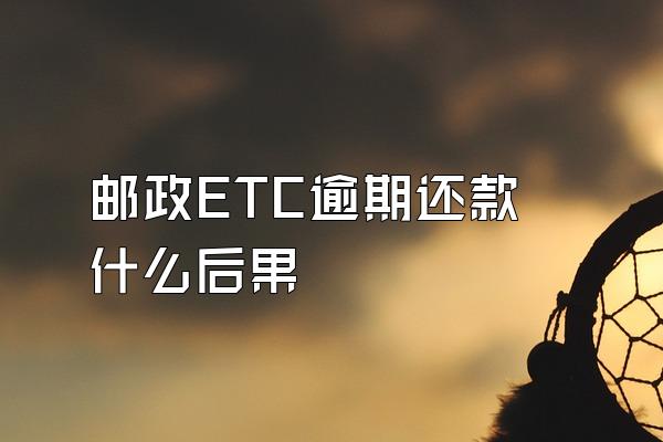 邮政ETC逾期还款什么后果