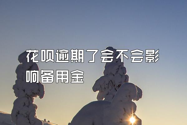 花呗逾期了会不会影响备用金