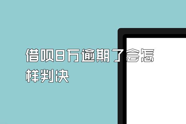 借呗8万逾期了会怎样判决