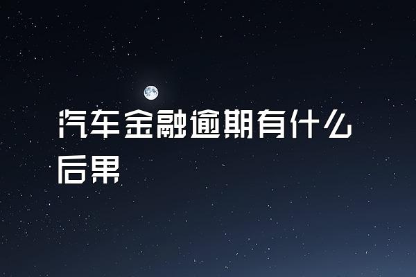 汽车金融逾期有什么后果