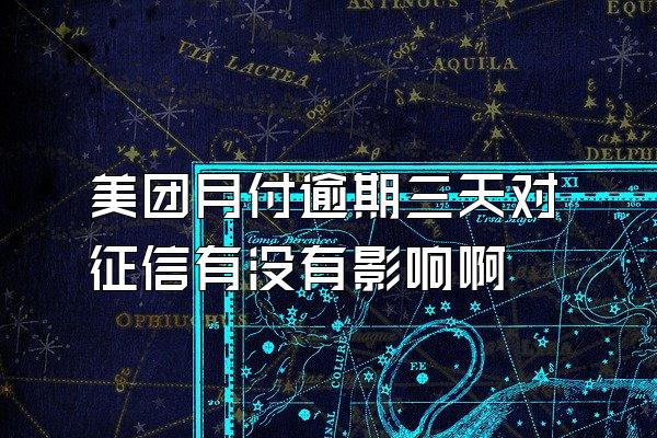 美团月付逾期三天对征信有没有影响啊