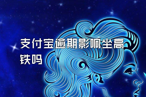 支付宝逾期影响坐高铁吗