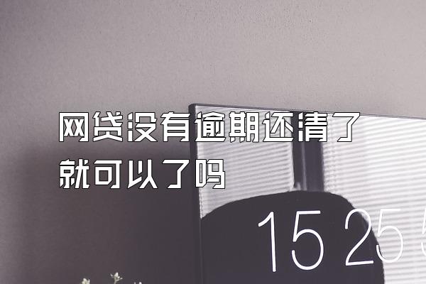 网贷没有逾期还清了就可以了吗