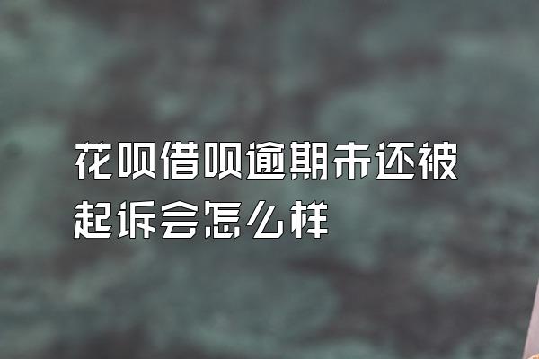 花呗借呗逾期未还被起诉会怎么样