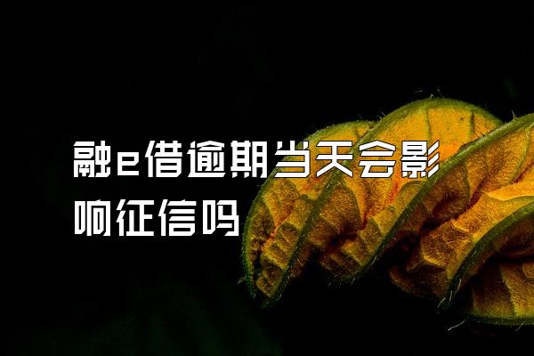 融e借逾期当天会影响征信吗