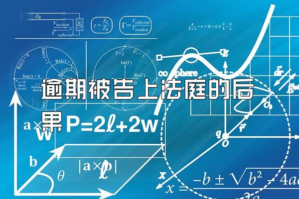 逾期被告上法庭的后果