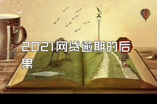 2021网贷逾期的后果