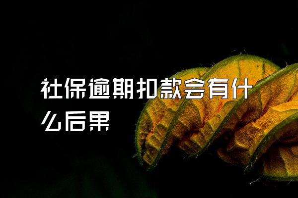 社保逾期扣款会有什么后果