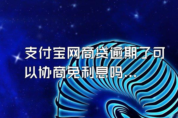 支付宝网商贷逾期了可以协商免利息吗?