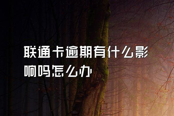 联通卡逾期有什么影响吗怎么办