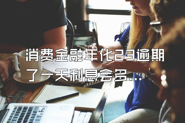 消费金融年化23逾期了一天利息会多少